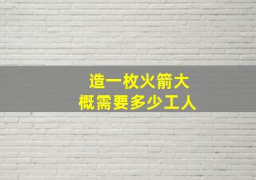 造一枚火箭大概需要多少工人