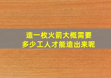 造一枚火箭大概需要多少工人才能造出来呢