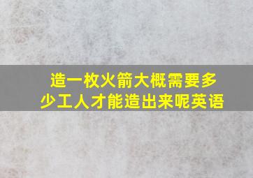 造一枚火箭大概需要多少工人才能造出来呢英语