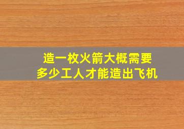 造一枚火箭大概需要多少工人才能造出飞机