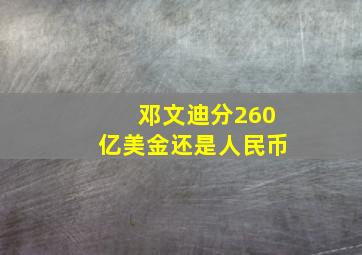 邓文迪分260亿美金还是人民币