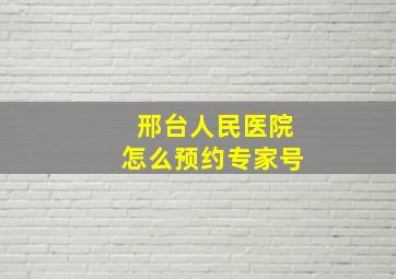 邢台人民医院怎么预约专家号