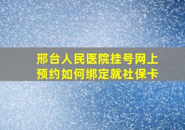 邢台人民医院挂号网上预约如何绑定就社保卡