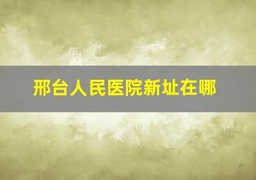 邢台人民医院新址在哪