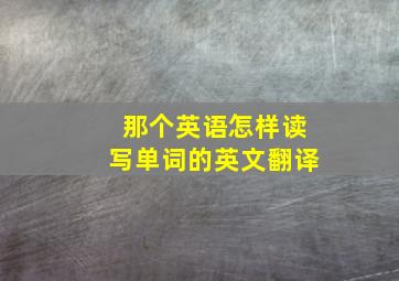 那个英语怎样读写单词的英文翻译