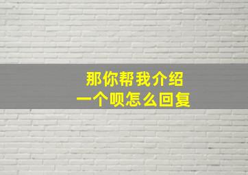 那你帮我介绍一个呗怎么回复