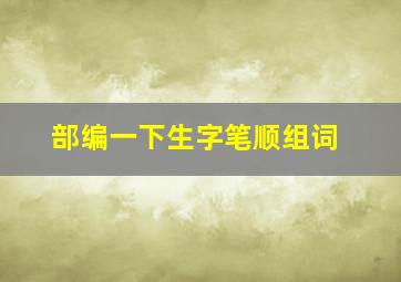 部编一下生字笔顺组词