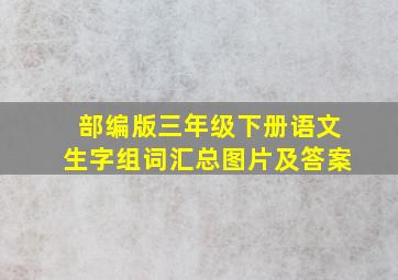 部编版三年级下册语文生字组词汇总图片及答案