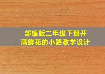 部编版二年级下册开满鲜花的小路教学设计