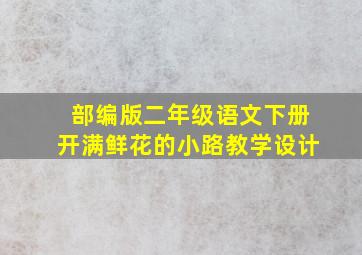 部编版二年级语文下册开满鲜花的小路教学设计