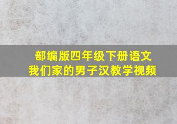 部编版四年级下册语文我们家的男子汉教学视频