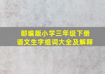 部编版小学三年级下册语文生字组词大全及解释