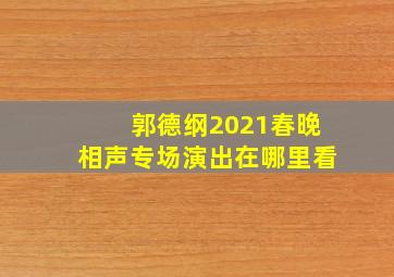 郭德纲2021春晚相声专场演出在哪里看