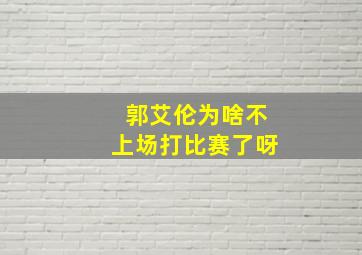 郭艾伦为啥不上场打比赛了呀