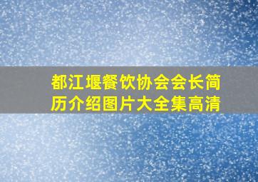 都江堰餐饮协会会长简历介绍图片大全集高清