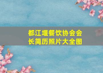 都江堰餐饮协会会长简历照片大全图