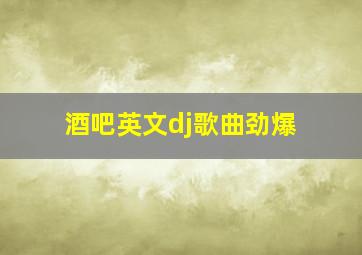 酒吧英文dj歌曲劲爆