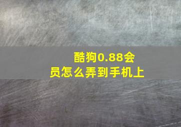 酷狗0.88会员怎么弄到手机上