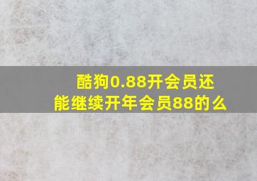 酷狗0.88开会员还能继续开年会员88的么