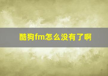 酷狗fm怎么没有了啊