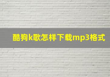 酷狗k歌怎样下载mp3格式