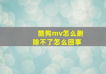 酷狗mv怎么删除不了怎么回事