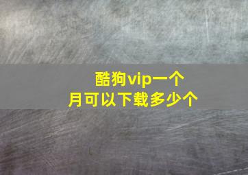 酷狗vip一个月可以下载多少个