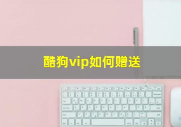 酷狗vip如何赠送