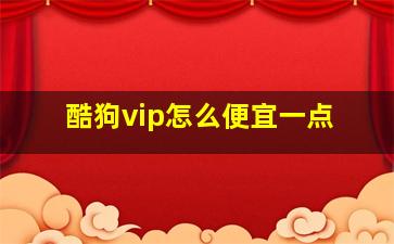 酷狗vip怎么便宜一点