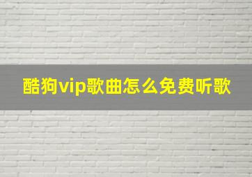 酷狗vip歌曲怎么免费听歌