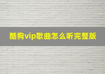 酷狗vip歌曲怎么听完整版