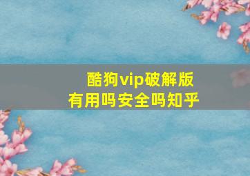 酷狗vip破解版有用吗安全吗知乎