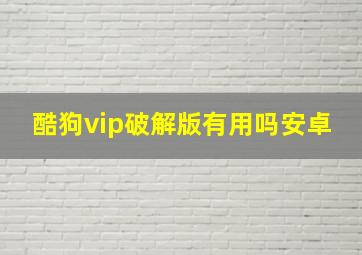 酷狗vip破解版有用吗安卓