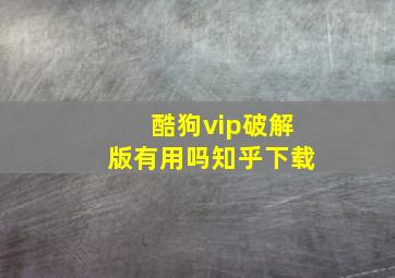 酷狗vip破解版有用吗知乎下载