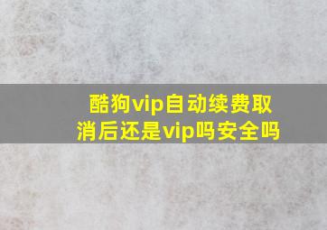 酷狗vip自动续费取消后还是vip吗安全吗