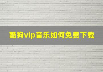 酷狗vip音乐如何免费下载