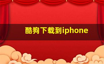 酷狗下载到iphone