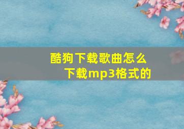 酷狗下载歌曲怎么下载mp3格式的