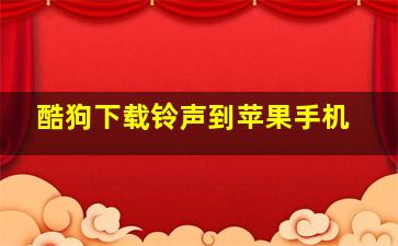 酷狗下载铃声到苹果手机