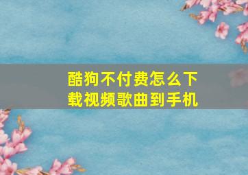 酷狗不付费怎么下载视频歌曲到手机