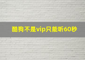 酷狗不是vip只能听60秒