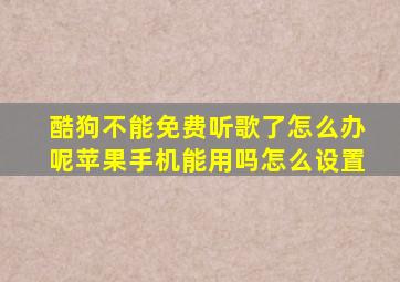 酷狗不能免费听歌了怎么办呢苹果手机能用吗怎么设置