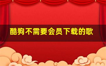 酷狗不需要会员下载的歌