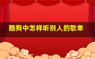 酷狗中怎样听别人的歌单