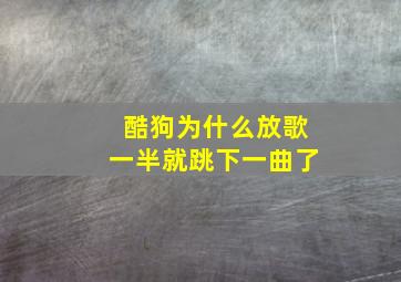 酷狗为什么放歌一半就跳下一曲了