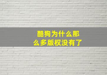 酷狗为什么那么多版权没有了