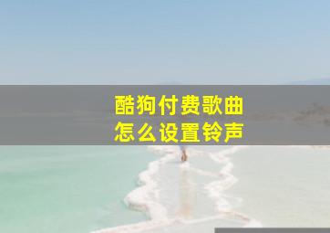 酷狗付费歌曲怎么设置铃声