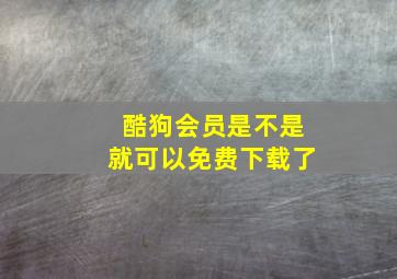 酷狗会员是不是就可以免费下载了