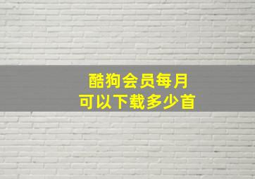 酷狗会员每月可以下载多少首