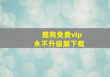 酷狗免费vip永不升级版下载